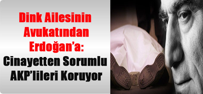 Dink Ailesinin Avukatından Erdoğan’a: Cinayetten Sorumlu AKP’lileri Koruyor
