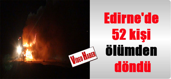 Edirne’de 52 kişi ölümden döndü