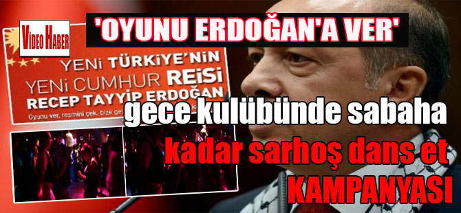 ‘Oyunu Erdoğan’a ver’ gece kulübünde sabaha kadar sarhoş dans et kampanyası