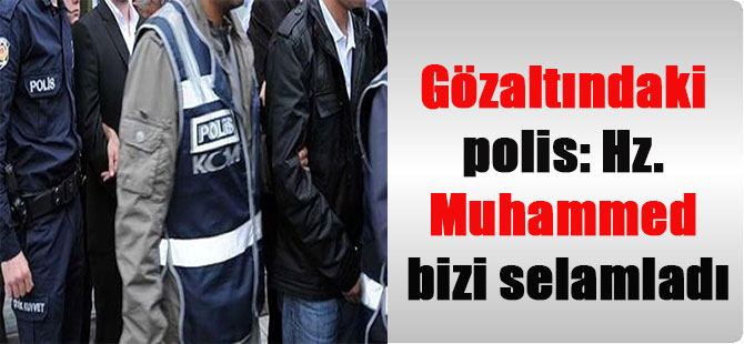 Gözaltındaki polis: Hz. Muhammed bizi selamladı