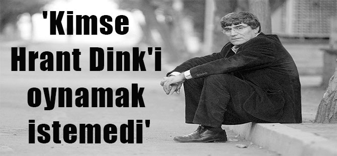 ‘Kimse Hrant Dink’i oynamak istemedi’