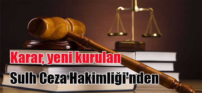 Karar, yeni kurulan Sulh Ceza Hakimliği’nden