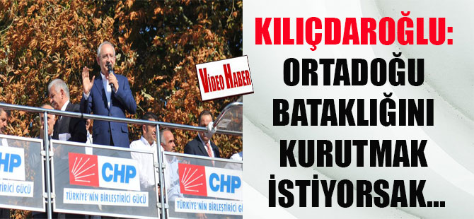 Kılıçdaroğlu: Ortadoğu bataklığını kurutmak istiyorsak…