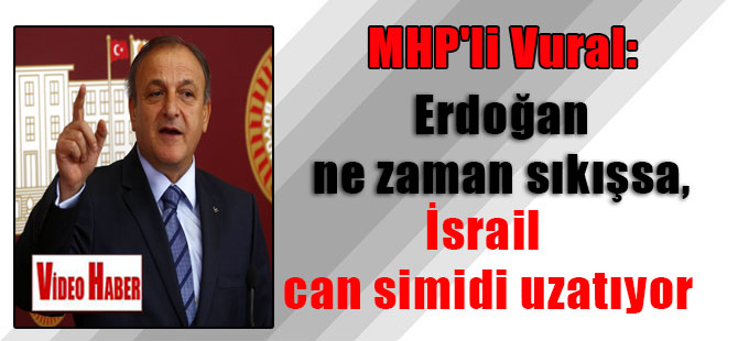 MHP’li Vural: Erdoğan ne zaman sıkışsa, İsrail can simidi uzatıyor
