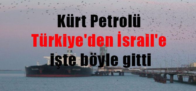 Kürt Petrolü Türkiye’den İsrail’e işte böyle gitti