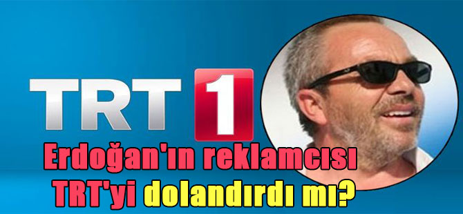 Erdoğan’ın reklamcısı TRT’yi dolandırdı mı?