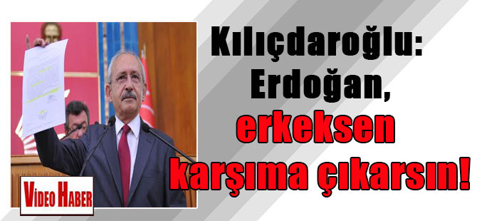 Kılıçdaroğlu: Erdoğan, erkeksen karşıma çıkarsın!