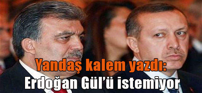 Yandaş kalem yazdı: Erdoğan Gül’ü istemiyor