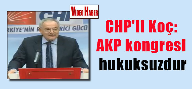 CHP’li Koç: AKP kongresi hukuksuzdur