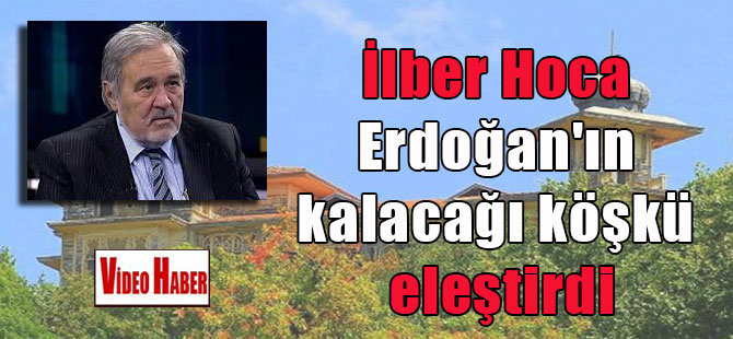 İlber Hoca Erdoğan’ın kalacağı köşkü eleştirdi