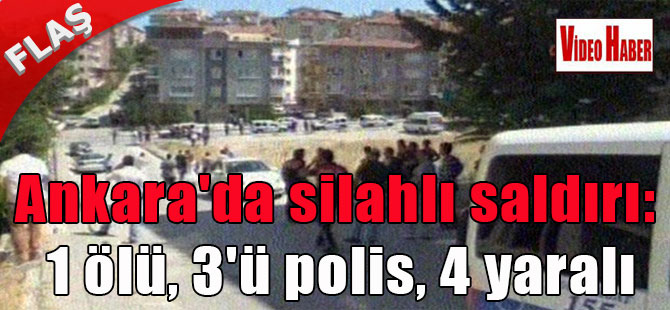 Ankara’da silahlı saldırı: 1 ölü, 3’ü polis, 4 yaralı
