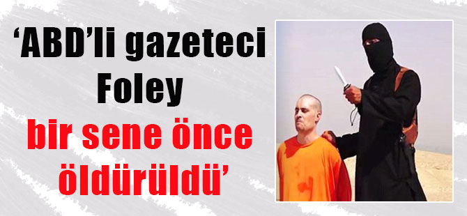 ‘ABD’li gazeteci Foley bir sene önce öldürüldü’