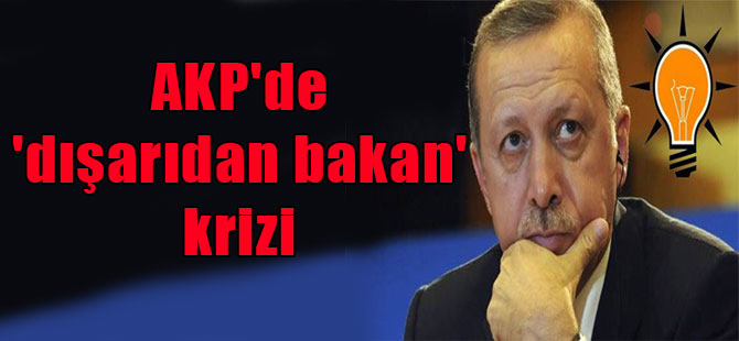 AKP’de ‘dışarıdan bakan’ krizi