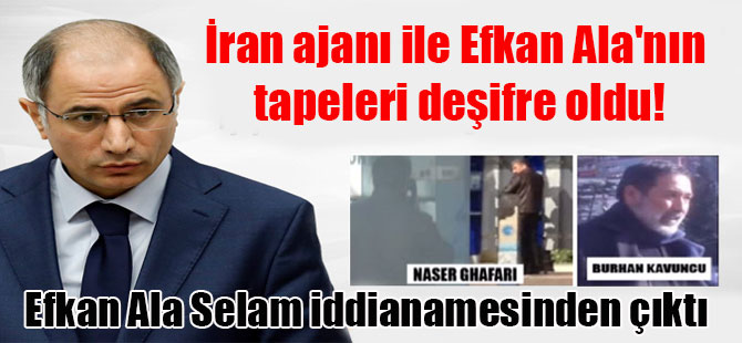 İran ajanı ile Efkan Ala’nın tapeleri deşifre oldu! Efkan Ala Selam iddianamesinden çıktı