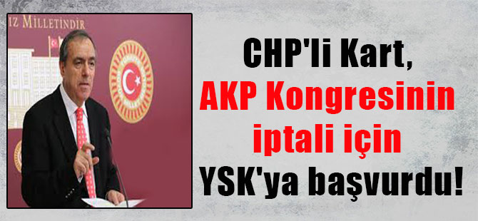 CHP’li Kart, AKP Kongresinin iptali için YSK’ya başvurdu!