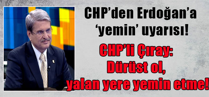 CHP’den Erdoğan’a ‘yemin’ uyarısı! CHP’li Çıray: Dürüst ol, yalan yere yemin etme!