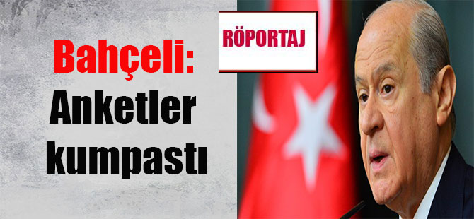 MHP Lideri Devlet Bahçeli: Anketler kumpastı