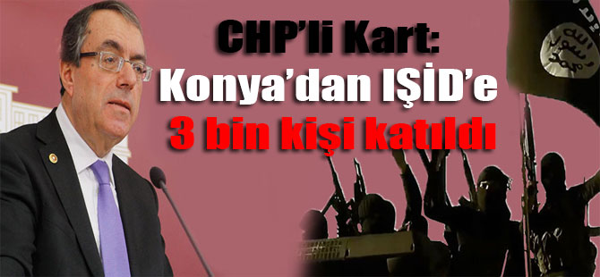 CHP’li Kart: Konya’dan IŞİD’e 3 bin kişi katıldı