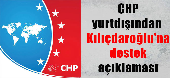 CHP yurtdışından Kılıçdaroğlu’na destek açıklaması
