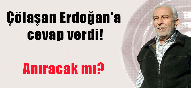 Çölaşan Erdoğan’a cevap verdi! Anıracak mı?