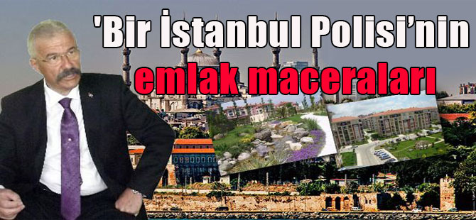 ‘Bir İstanbul Polisi’nin emlak maceraları