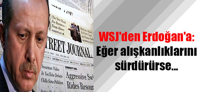 WSJ’den Erdoğan’a: Eğer alışkanlıklarını sürdürürse…