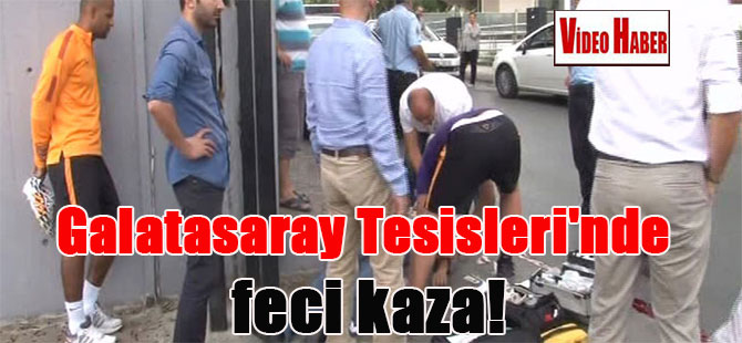 Galatasaray Tesisleri’nde feci kaza!