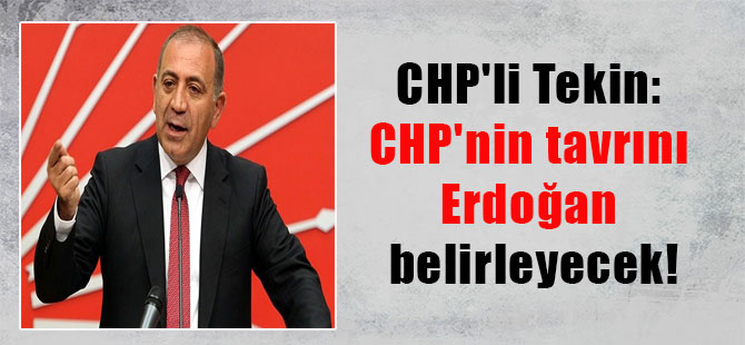 CHP’li Tekin: CHP’nin tavrını Erdoğan belirleyecek!