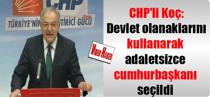 CHP’li Koç: Devlet olanaklarını kullanarak adaletsizce cumhurbaşkanı seçildi
