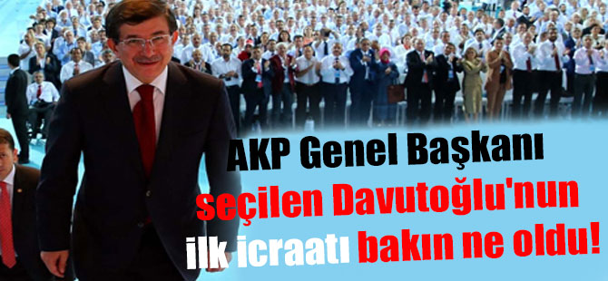 AKP Genel Başkanı seçilen Davutoğlu’nun ilk icraatı bakın ne oldu!