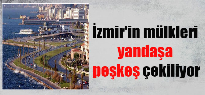 İzmir’in mülkleri yandaşa peşkeş çekiliyor