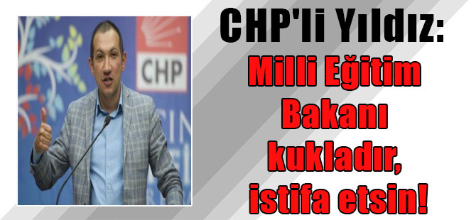 CHP’li Yıldız: Milli Eğitim Bakanı kukladır, istifa etsin!