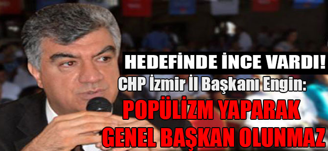 CHP İzmir İl Başkanı Engin: Popülizm yaparak genel başkan olunmaz