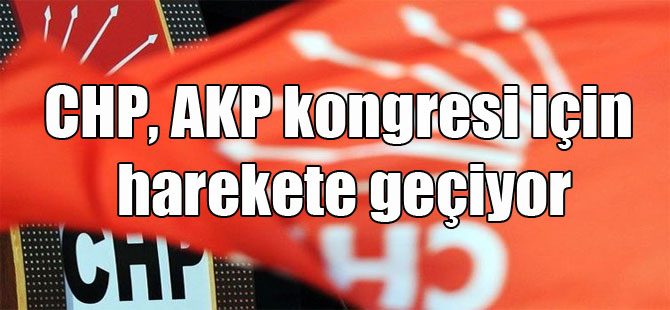 CHP, AKP kongresi için harekete geçiyor
