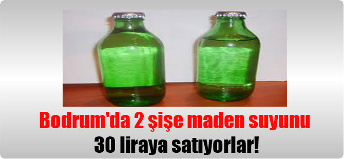 Bodrum’da 2 şişe maden suyunu 30 liraya satıyorlar!