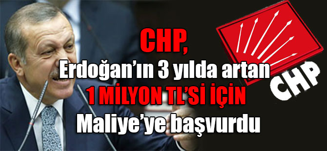 CHP, Erdoğan’ın 3 yılda artan 1 milyon TL’si için Maliye’ye başvurdu