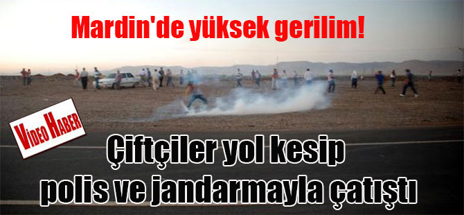 Mardin’de yüksek gerilim! Çiftçiler yol kesip polis ve jandarmayla çatıştı