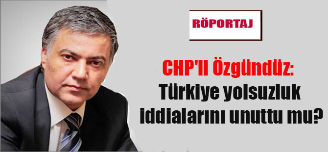 CHP’li Özgündüz: Türkiye yolsuzluk iddialarını unuttu mu?