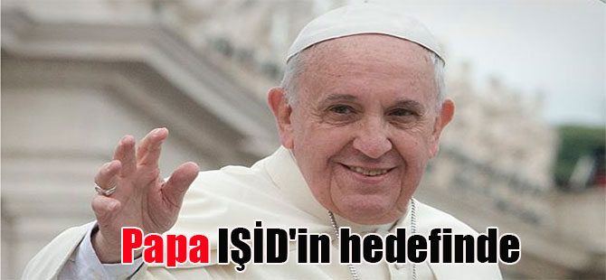 Papa IŞİD’in hedefinde