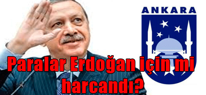Paralar Erdoğan için mi harcandı?