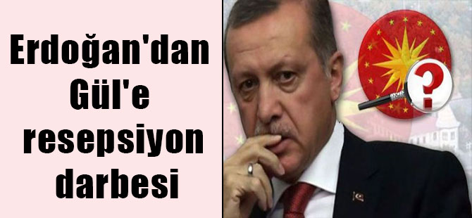 Erdoğan’dan Gül’e resepsiyon darbesi