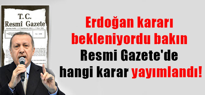 Erdoğan kararı bekleniyordu bakın Resmi Gazete’de hangi karar yayımlandı!