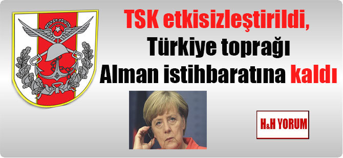 TSK etkisizleştirildi, Türkiye toprağı Alman istihbaratına kaldı