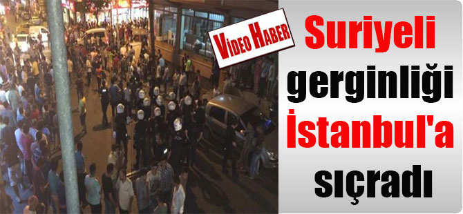 Suriyeli gerginliği İstanbul’a sıçradı