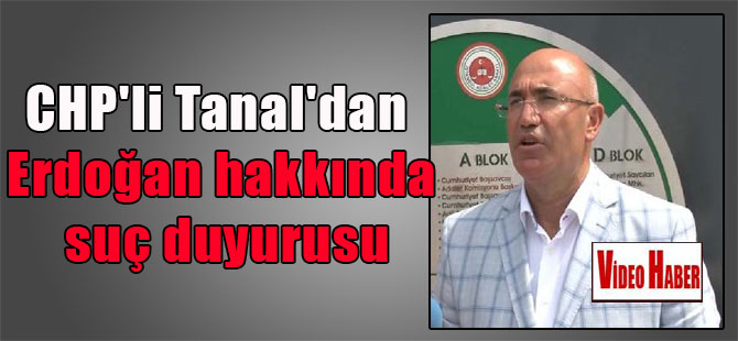 CHP’li Tanal’dan Erdoğan hakkında suç duyurusu