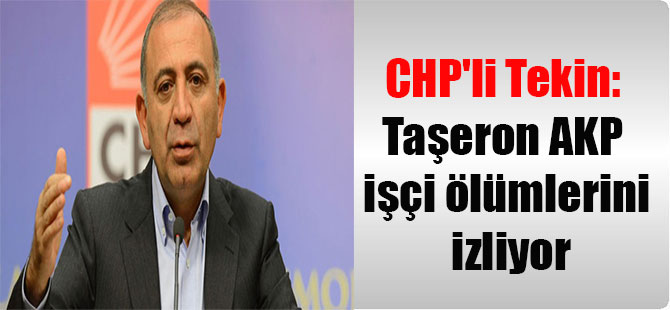 CHP’li Tekin: Taşeron AKP işçi ölümlerini izliyor