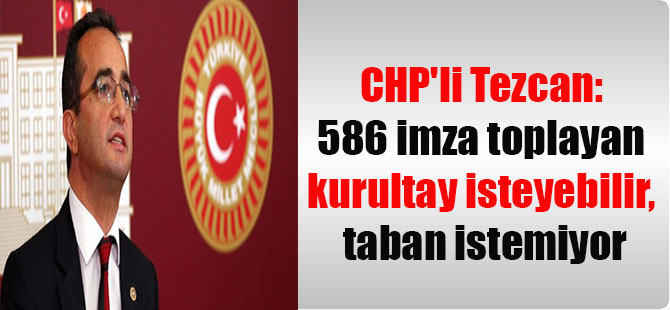 CHP’li Tezcan: 586 imza toplayan kurultay isteyebilir, taban istemiyor