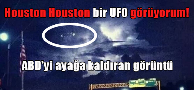 Houston Houston bir UFO görüyorum!  ABD’yi ayağa kaldıran görüntü