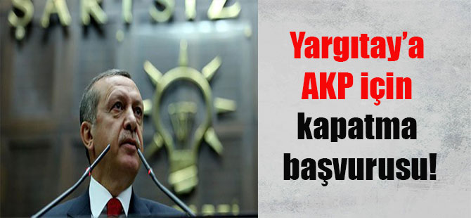 Yargıtay’a AKP için kapatma başvurusu!