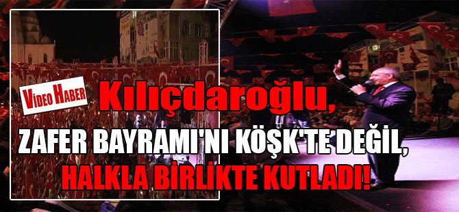 Kılıçdaroğlu, Zafer Bayramı’nı Köşk’te değil, halkla birlikte kutladı!